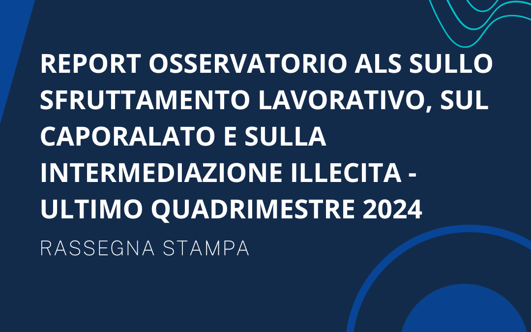 Report osservatorio ALS sullo sfruttamento lavorativo, sul caporalato e sulla intermediazione illecita – Ultimo quadrimestre 2024