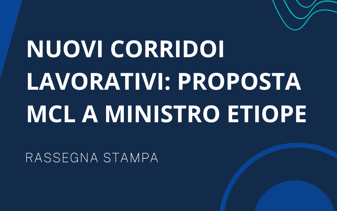 “Nuovi corridoli lavorativi: proposto MCL a Ministro Etiope”